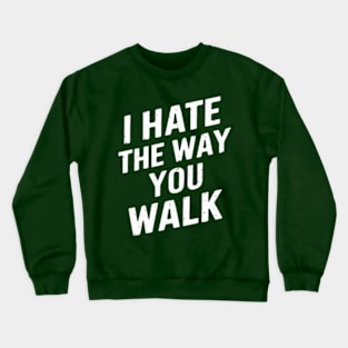 I Hate the Way That You Walk Crewneck Sweatshirt